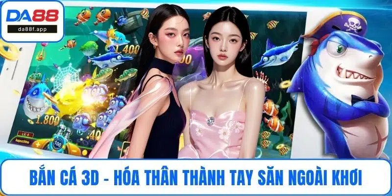 Bắn Cá 3D - Hóa Thân Thành Tay Săn Ngoài Khơi Cùng DA88