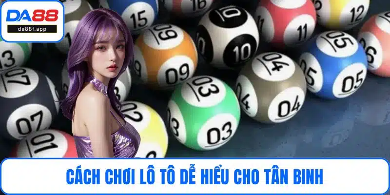 Cách Chơi Lô Tô Dễ Hiểu Cho Tân Binh – Hướng Dẫn Từ DA88