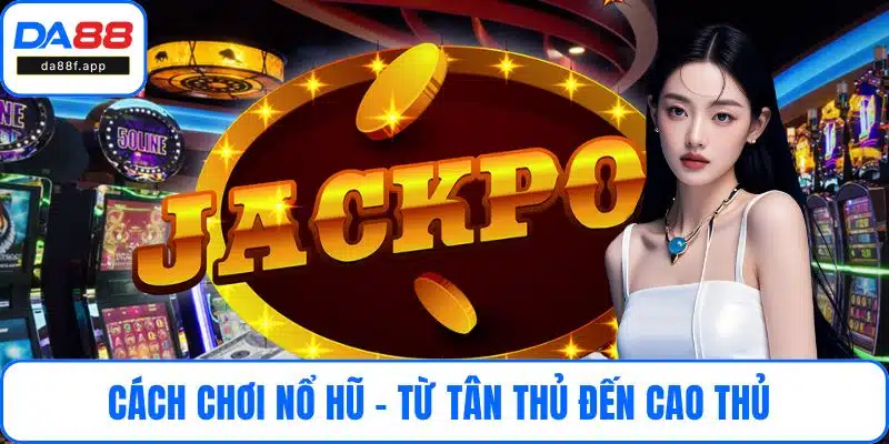 Cách Chơi Nổ Hũ - Từ Tân Thủ Đến Cao Thủ Slot Game