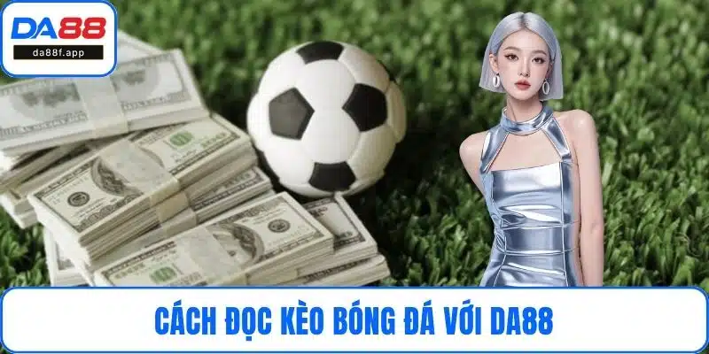 Cách Đọc Kèo Bóng Đá – Hiểu Và Đặt Cược Thông Minh Với DA88