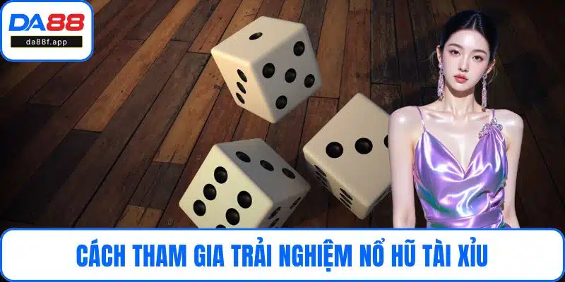Cách tham gia trải nghiệm nổ hũ tài xỉu