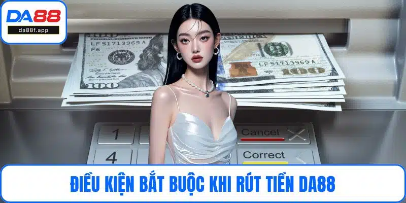 Điều kiện bắt buộc khi rút tiền DA88