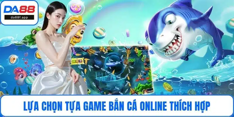 Lựa chọn tựa game bắn cá online thích hợp
