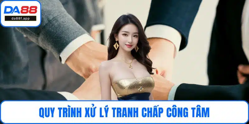 Quy trình xử lý tranh chấp công tâm