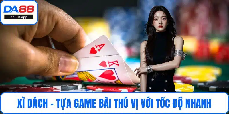 Xì dách - Tựa game bài thú vị với tốc độ nhanh