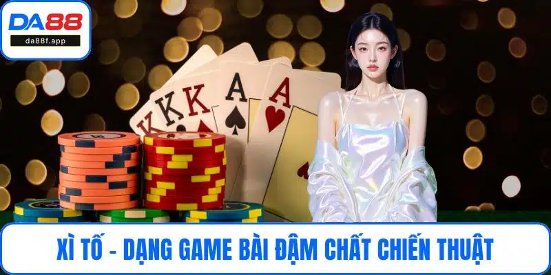 Xì tố - Dạng game bài đậm chất chiến thuật